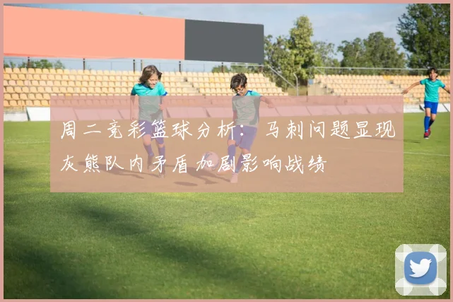 周二竞彩篮球分析：马刺问题显现灰熊队内矛盾加剧影响战绩