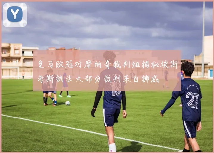 皇马欧冠对摩纳哥裁判组揭秘埃斯考斯执法大部分裁判来自挪威
