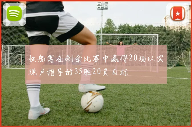快船需在剩余比赛中赢得20场以实现卢指导的35胜20负目标