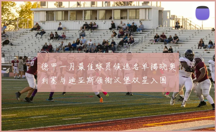 德甲一月最佳球员候选名单揭晓奥利塞与迪亚斯领衔汉堡双星入围