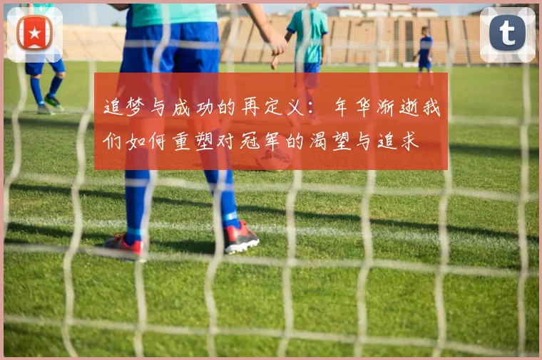 追梦与成功的再定义：年华渐逝我们如何重塑对冠军的渴望与追求