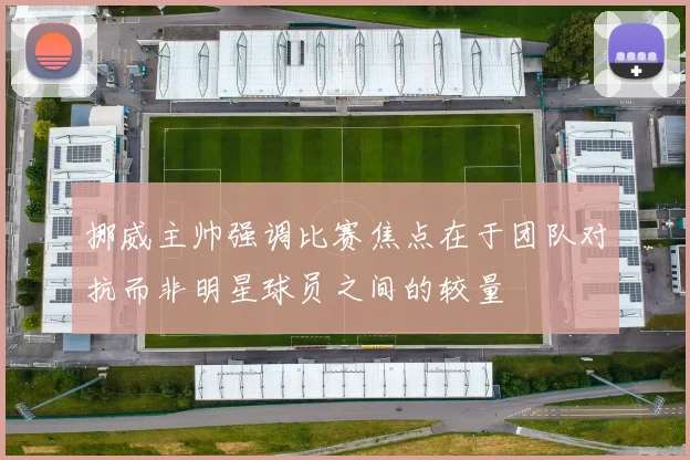 挪威主帅强调比赛焦点在于团队对抗而非明星球员之间的较量