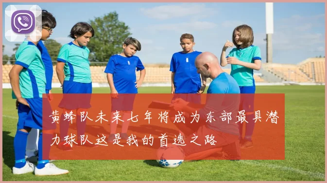 黄蜂队未来七年将成为东部最具潜力球队这是我的首选之路