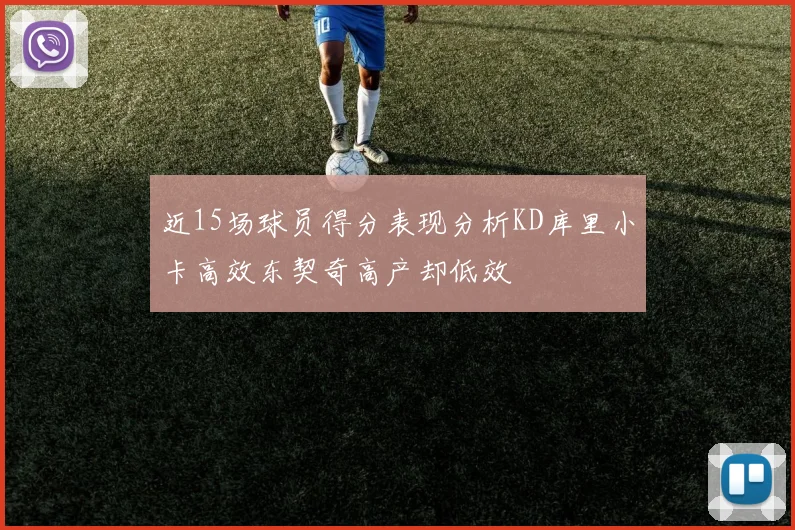 近15场球员得分表现分析KD库里小卡高效东契奇高产却低效