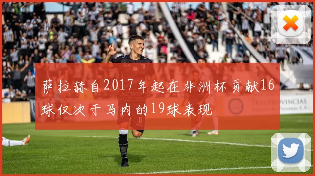 萨拉赫自2017年起在非洲杯贡献16球仅次于马内的19球表现