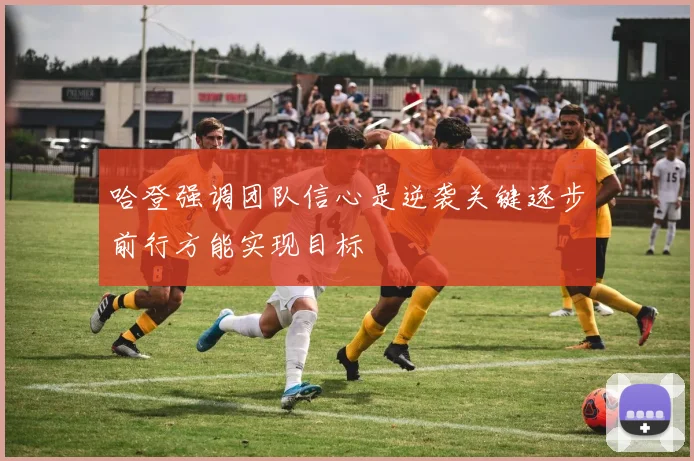 哈登强调团队信心是逆袭关键逐步前行方能实现目标