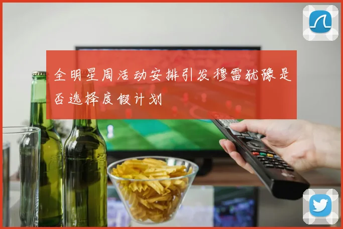 全明星周活动安排引发穆雷犹豫是否选择度假计划