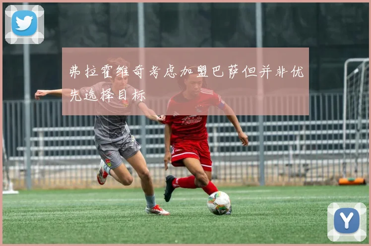 弗拉霍维奇考虑加盟巴萨但并非优先选择目标