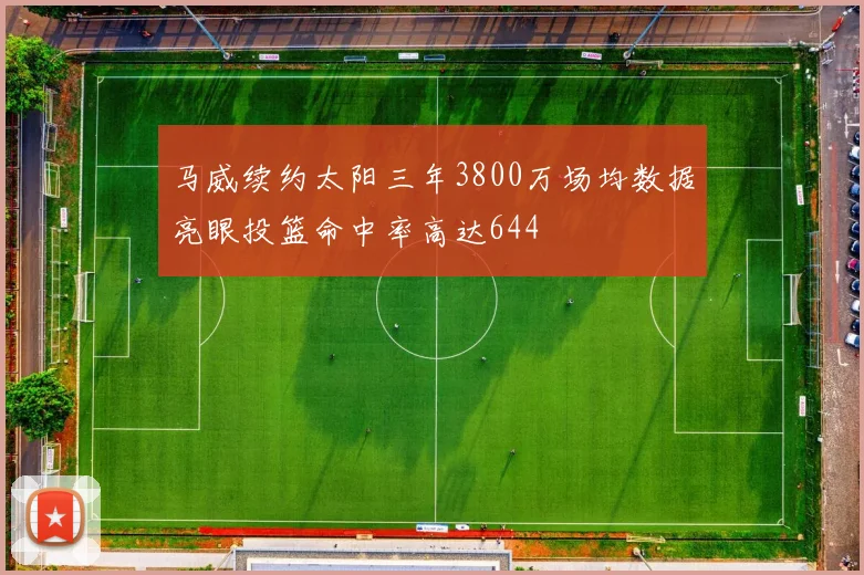 马威续约太阳三年3800万场均数据亮眼投篮命中率高达644