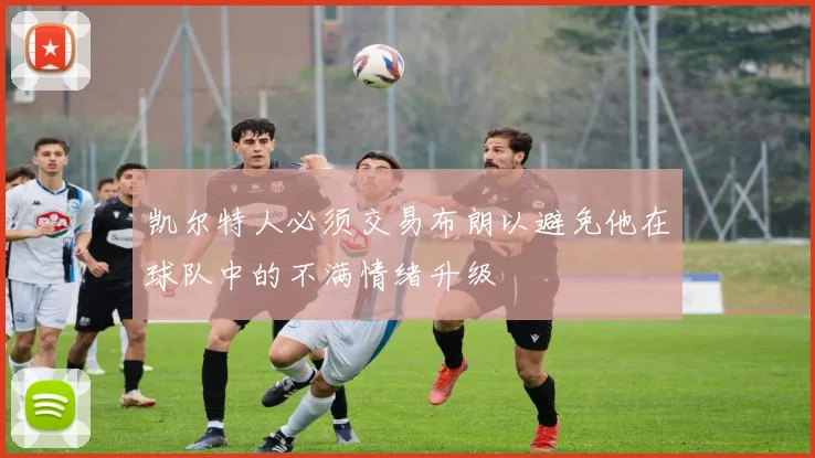 凯尔特人必须交易布朗以避免他在球队中的不满情绪升级