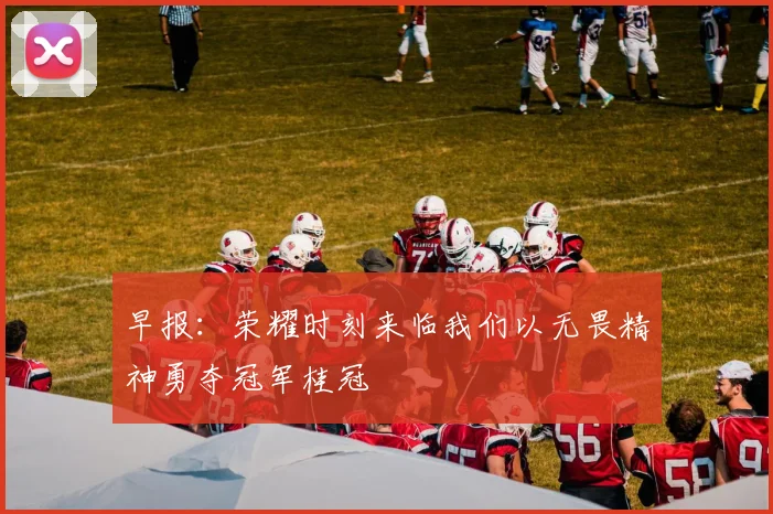 早报：荣耀时刻来临我们以无畏精神勇夺冠军桂冠