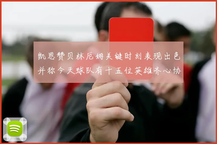 凯恩赞贝林厄姆关键时刻表现出色并称今天球队有十五位英雄齐心协力