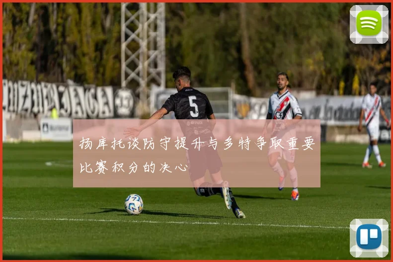 扬库托谈防守提升与多特争取重要比赛积分的决心