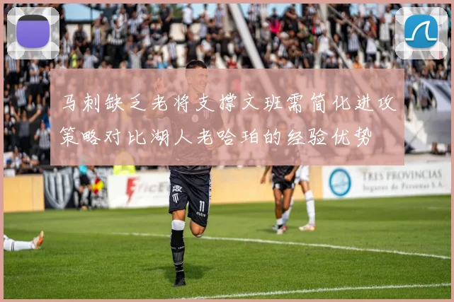 马刺缺乏老将支撑文班需简化进攻策略对比湖人老哈珀的经验优势