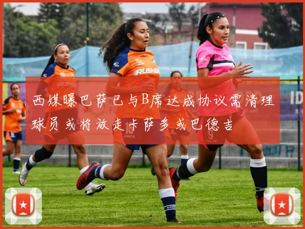 西媒曝巴萨已与B席达成协议需清理球员或将放走卡萨多或巴德吉